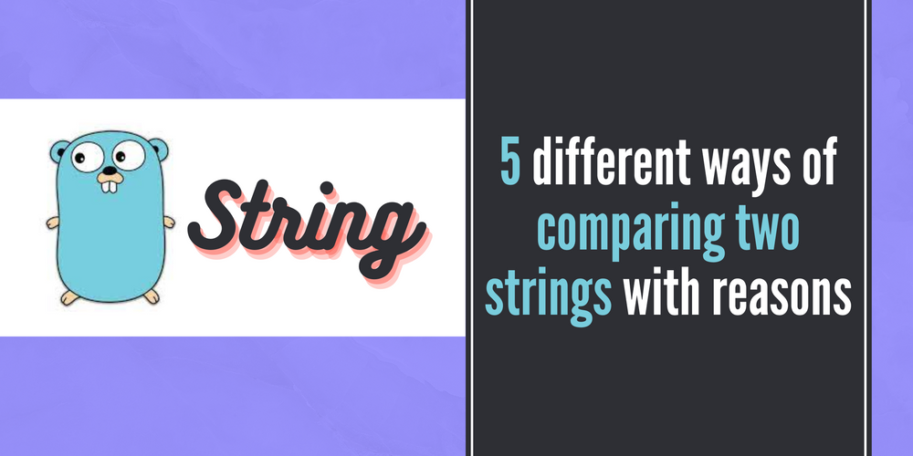 Golang - 5 different ways of comparing two strings with reasons